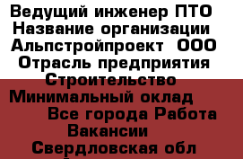 Ведущий инженер ПТО › Название организации ­ Альпстройпроект, ООО › Отрасль предприятия ­ Строительство › Минимальный оклад ­ 30 000 - Все города Работа » Вакансии   . Свердловская обл.,Алапаевск г.